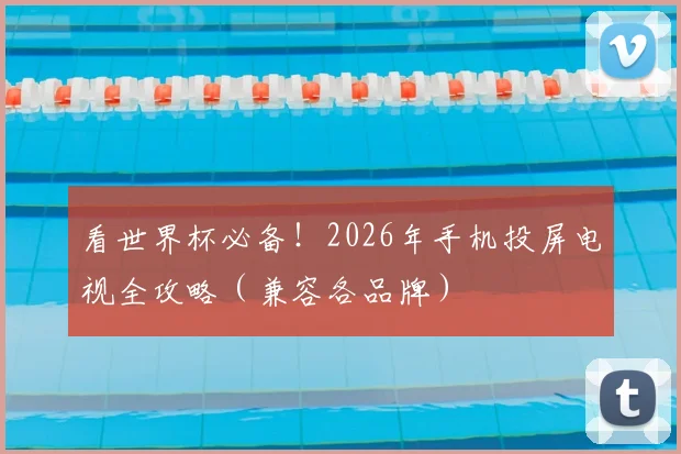 看世界杯必备！2026年手机投屏电视全攻略（兼容各品牌）