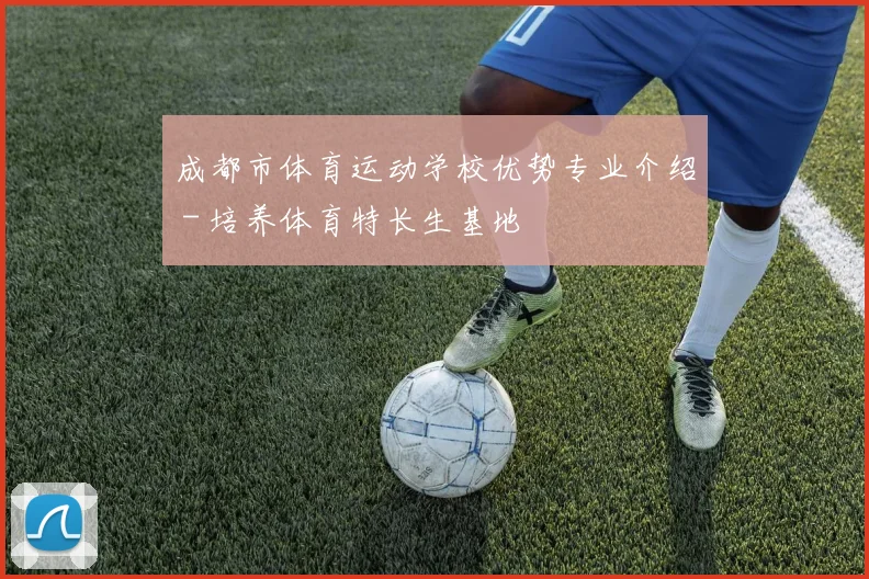 成都市体育运动学校优势专业介绍 - 培养体育特长生基地