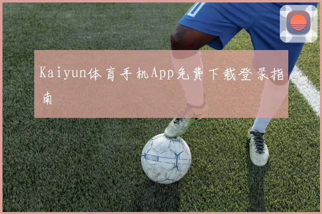 Kaiyun体育手机App免费下载登录指南