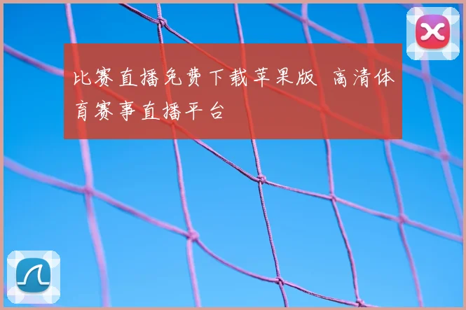比赛直播免费下载苹果版 高清体育赛事直播平台
