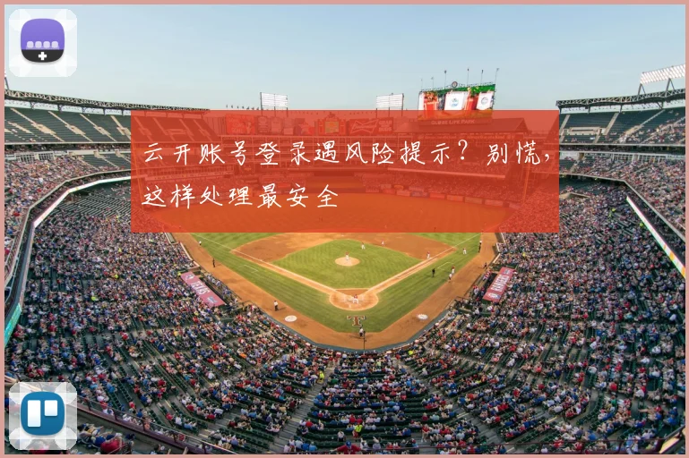 云开账号登录遇风险提示？别慌，这样处理最安全