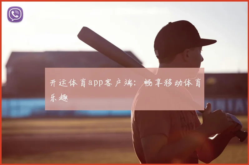 开运体育app客户端：畅享移动体育乐趣