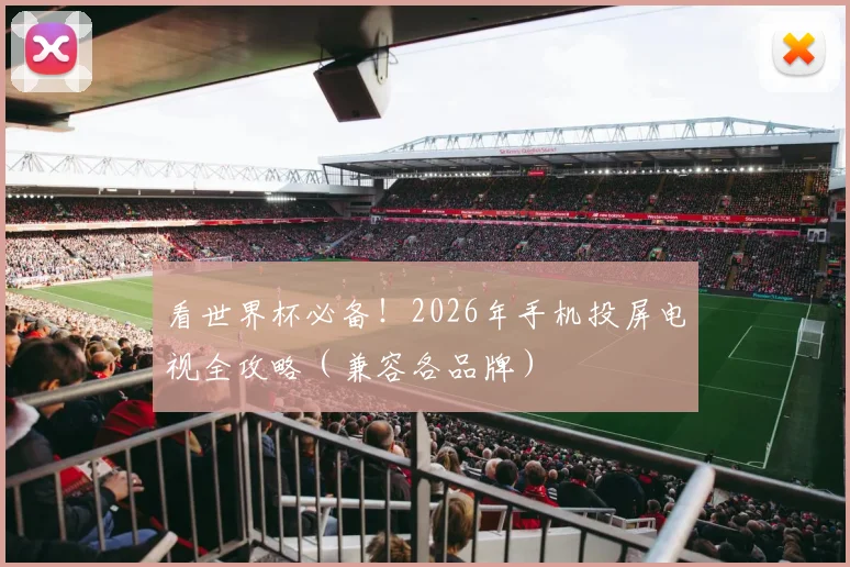 看世界杯必备！2026年手机投屏电视全攻略（兼容各品牌）