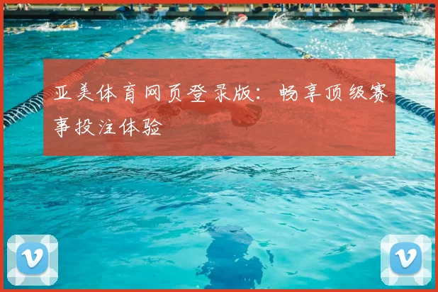 亚美体育网页登录版：畅享顶级赛事投注体验