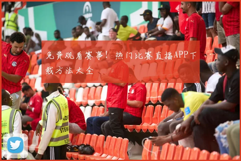 免费观看赛事！热门比赛直播APP下载方法大全