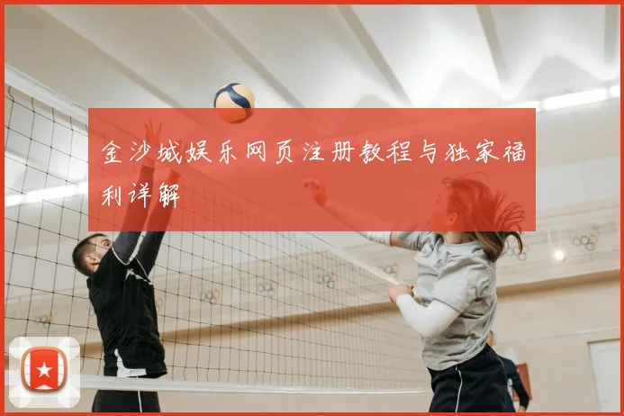 金沙城娱乐网页注册教程与独家福利详解