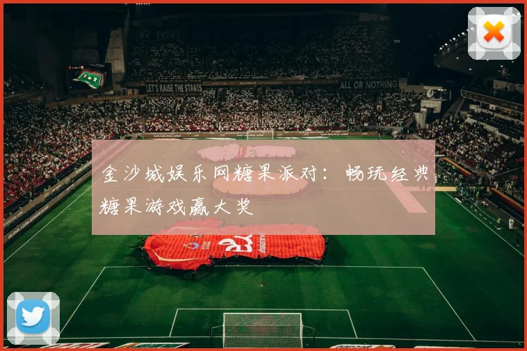金沙城娱乐网糖果派对：畅玩经典糖果游戏赢大奖