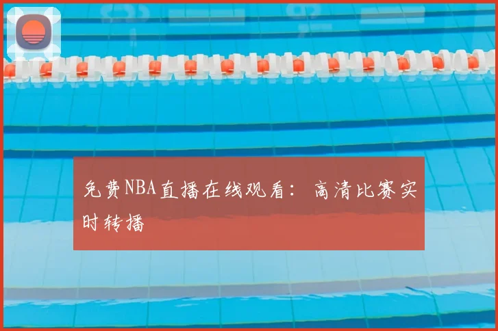 免费NBA直播在线观看：高清比赛实时转播