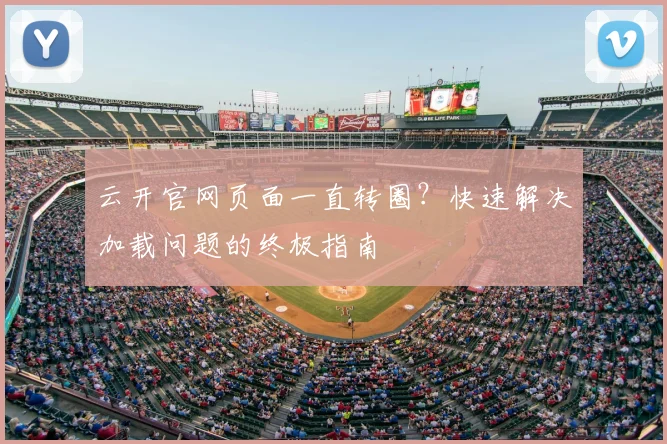 云开官网页面一直转圈？快速解决加载问题的终极指南