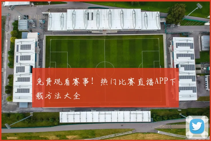 免费观看赛事！热门比赛直播APP下载方法大全
