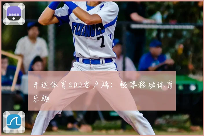 开运体育app客户端：畅享移动体育乐趣