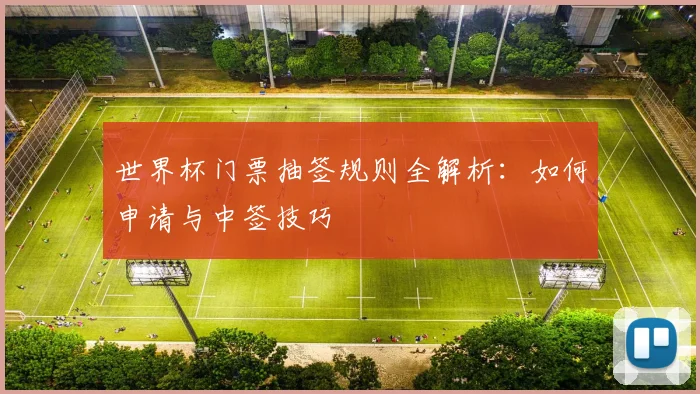世界杯门票抽签规则全解析：如何申请与中签技巧