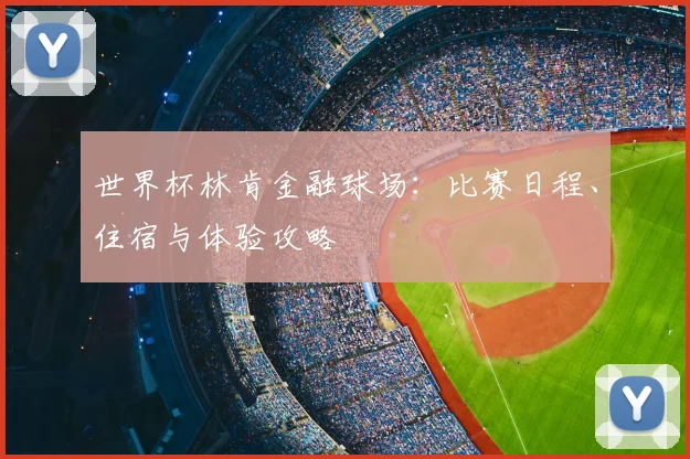 世界杯林肯金融球场：比赛日程、住宿与体验攻略