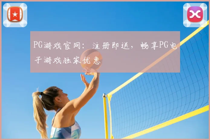 PG游戏官网：注册即送，畅享PG电子游戏独家优惠