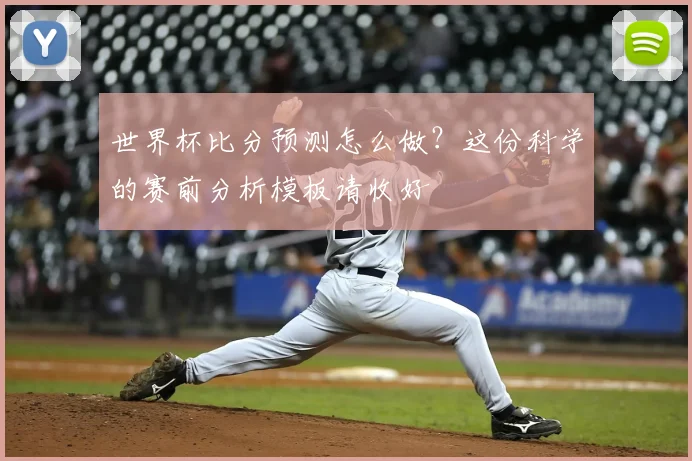 世界杯比分预测怎么做？这份科学的赛前分析模板请收好