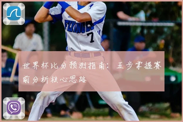 世界杯比分预测指南：五步掌握赛前分析核心思路