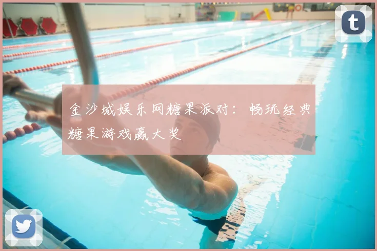 金沙城娱乐网糖果派对：畅玩经典糖果游戏赢大奖