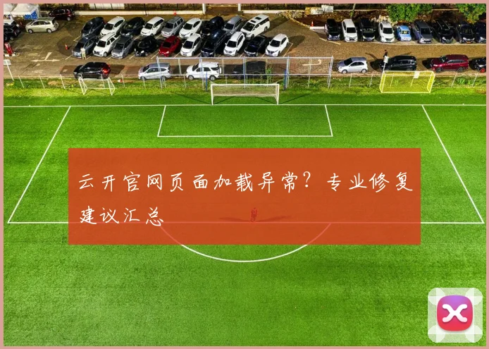 云开官网页面加载异常？专业修复建议汇总