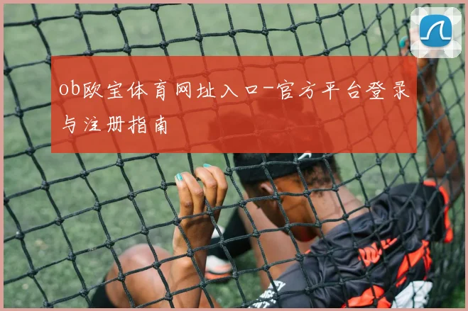 ob欧宝体育网址入口-官方平台登录与注册指南