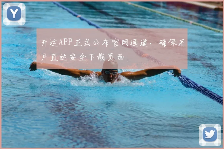 开运APP正式公布官网通道，确保用户直达安全下载页面