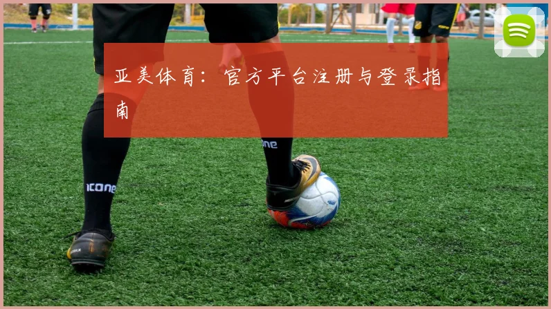 亚美体育：官方平台注册与登录指南