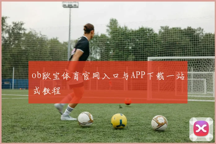 ob欧宝体育官网入口与APP下载一站式教程